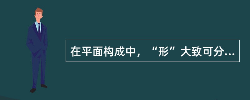 在平面构成中，“形”大致可分类为（）。