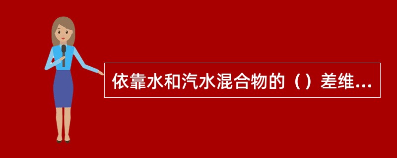 依靠水和汽水混合物的（）差维持的循环叫自然循环。