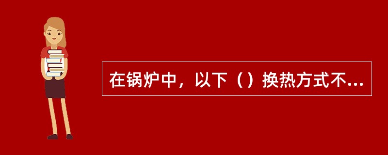 在锅炉中，以下（）换热方式不属于对流传热方式。