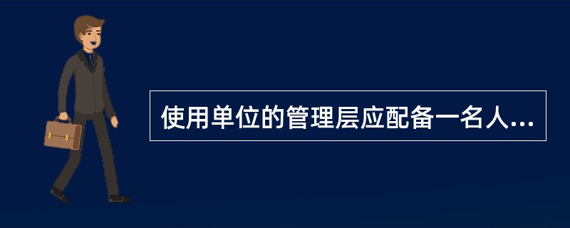 使用单位的管理层应配备一名人员负责（）的安全管理工作。