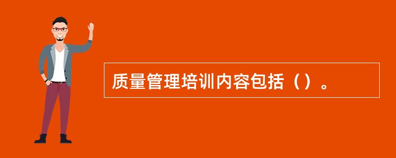 质量管理培训内容包括（）。