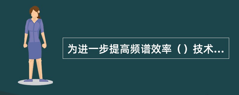 为进一步提高频谱效率（）技术也成为LTE的必选技术