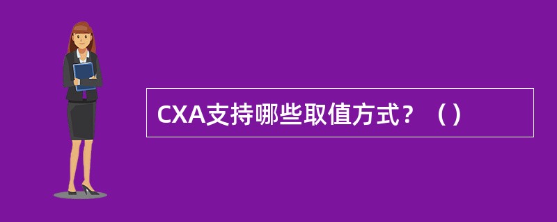 CXA支持哪些取值方式？（）