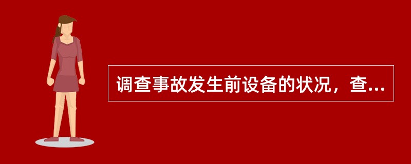 调查事故发生前设备的状况，查阅（）、（）、（）是事故调查组应当履行的职责。