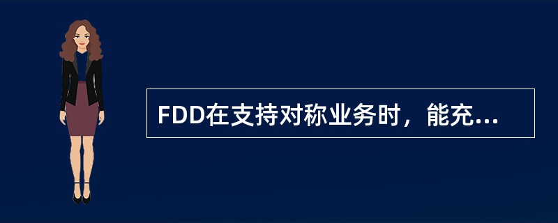 FDD在支持对称业务时，能充分利用上下行的频谱，但在支持非对称业务时，频谱利用率