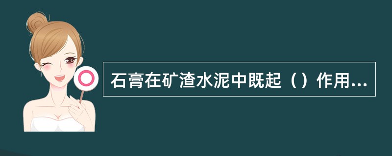 石膏在矿渣水泥中既起（）作用，又起（）作用。