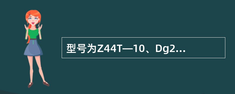 型号为Z44T—10、Dg200阀门表示意义是（）。