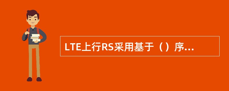 LTE上行RS采用基于（）序列的设计。