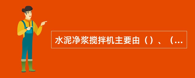 水泥净浆搅拌机主要由（）、（）、（）、（）组成。