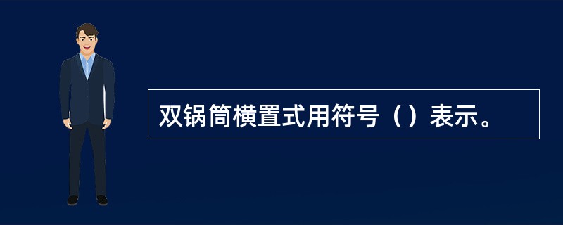 双锅筒横置式用符号（）表示。