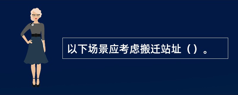 以下场景应考虑搬迁站址（）。