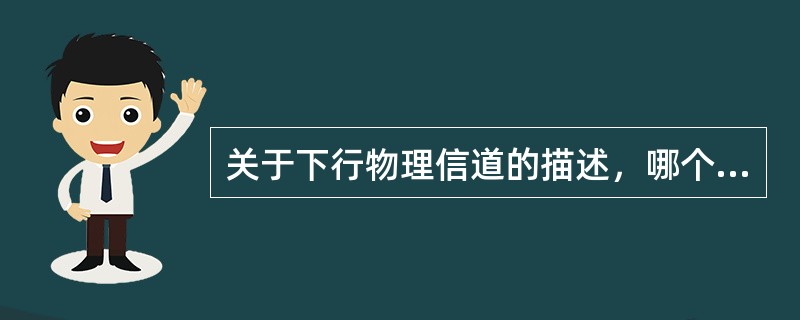 关于下行物理信道的描述，哪个不正确：（）