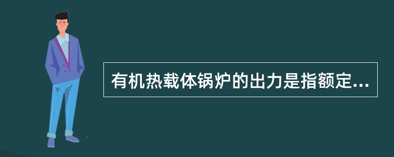 有机热载体锅炉的出力是指额定（）。