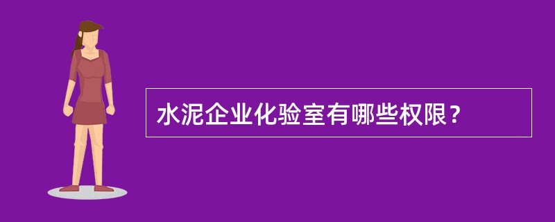 水泥企业化验室有哪些权限？