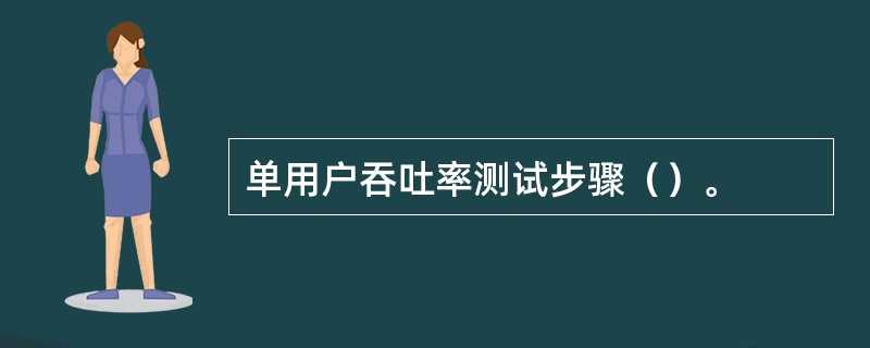 单用户吞吐率测试步骤（）。