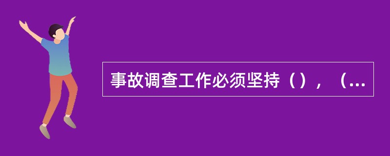 事故调查工作必须坚持（），（）的原则。