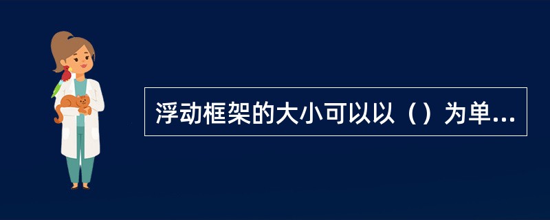 浮动框架的大小可以以（）为单位。