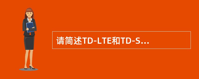 请简述TD-LTE和TD-SCDMA帧结构的主要区别。