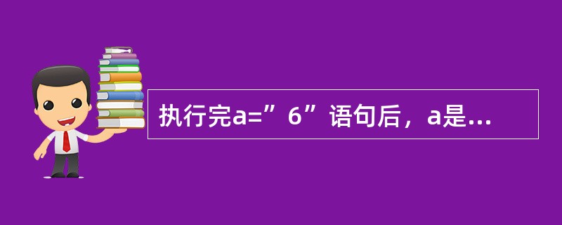 执行完a=”6”语句后，a是（）类型