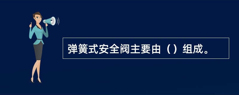 弹簧式安全阀主要由（）组成。