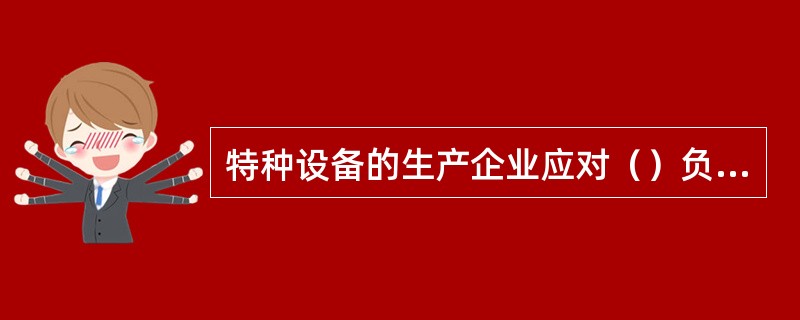 特种设备的生产企业应对（）负责。