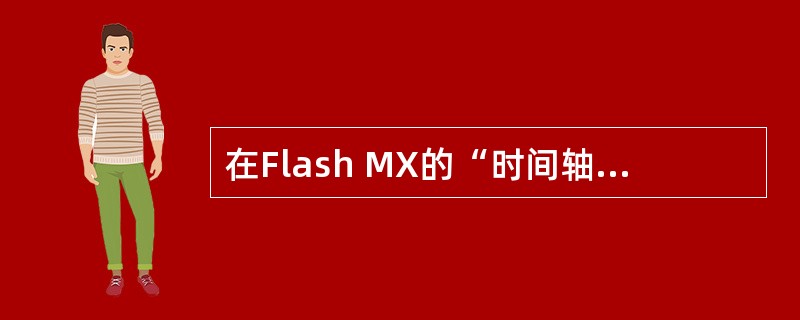 在Flash MX的“时间轴”面板中，包含（）和（）两个基本元素。