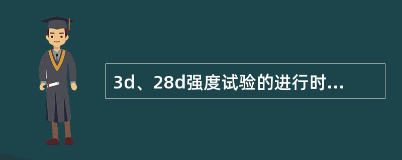 3d、28d强度试验的进行时间（）、（）