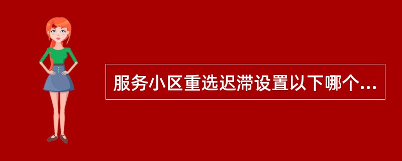 服务小区重选迟滞设置以下哪个值时，最容易导致乒乓重选：（）