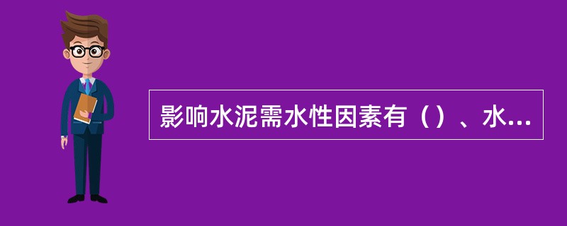 影响水泥需水性因素有（）、水泥的（）混合材的（）及（）等。