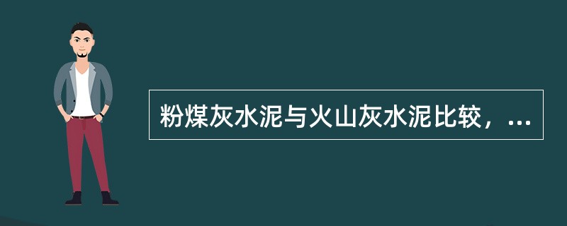 粉煤灰水泥与火山灰水泥比较，除具有水化热（）、抗硫酸盐（）、后期强度高，保水性（