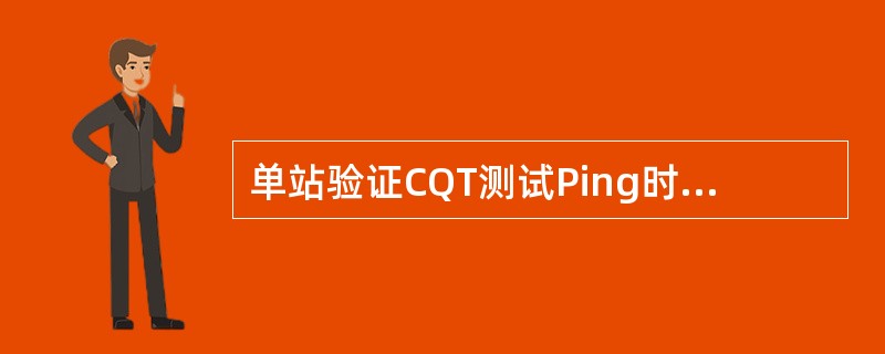 单站验证CQT测试Ping时延（32Byte）要求小于等于（）MS。