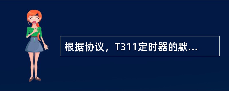 根据协议，T311定时器的默认值为（）。