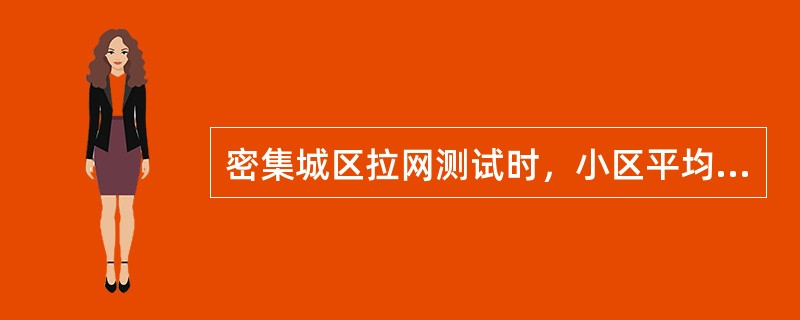 密集城区拉网测试时，小区平均吞吐率要求大于等于（）。