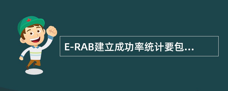 E-RAB建立成功率统计要包含的过程：（）