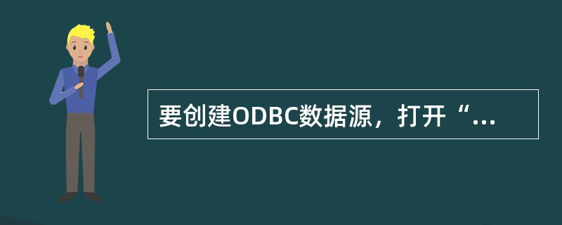 要创建ODBC数据源，打开“控制棉板”中的（），在（）项目上双击来一步步实现。