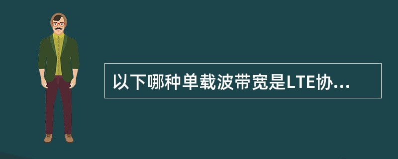 以下哪种单载波带宽是LTE协议不支持的（）