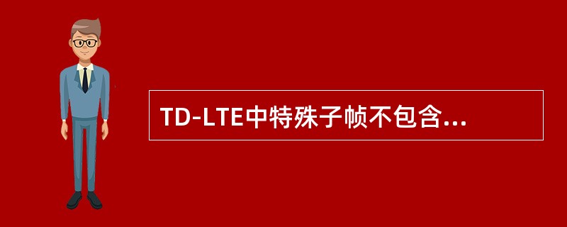 TD-LTE中特殊子帧不包含下列哪一个（）.