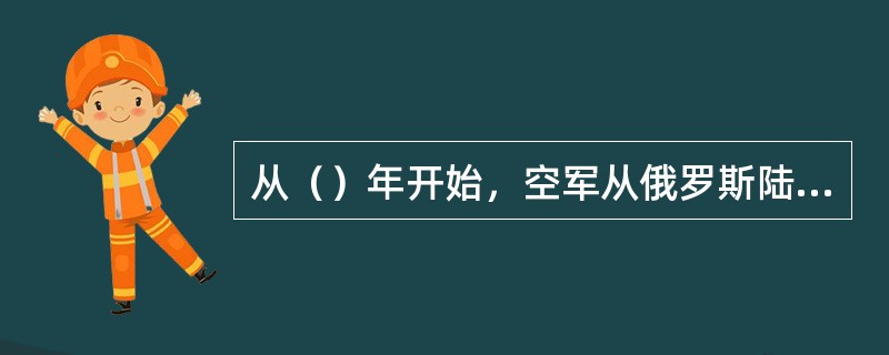 从（）年开始，空军从俄罗斯陆续引进苏-27飞机和伊尔七十六飞机，明显提高了空军的