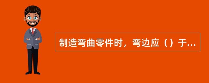 制造弯曲零件时，弯边应（）于材料纤维方向。