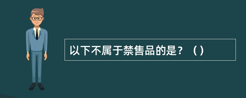 以下不属于禁售品的是？（）