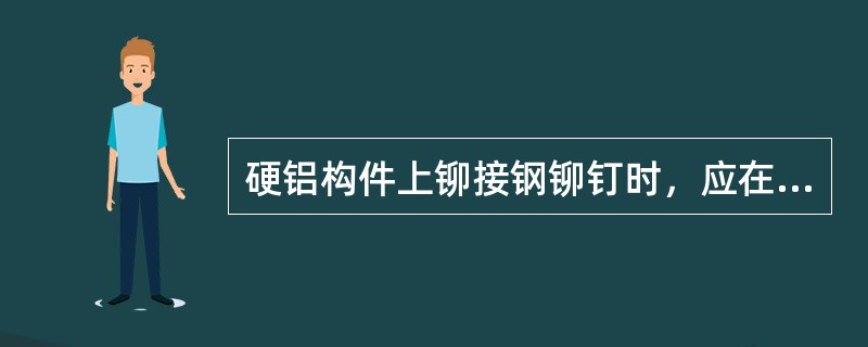 硬铝构件上铆接钢铆钉时，应在（）上加钢垫圈。