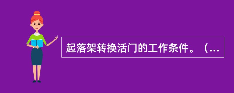 起落架转换活门的工作条件。（空中、地面）