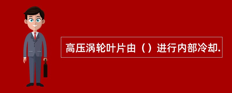 高压涡轮叶片由（）进行内部冷却.