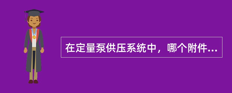 在定量泵供压系统中，哪个附件在传动部分（工作系统）不工作时，让油液返回油箱并使泵