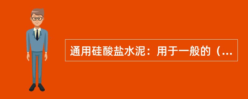 通用硅酸盐水泥：用于一般的（）建筑工程，主要品种有（）。