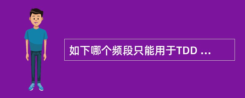 如下哪个频段只能用于TDD LTE室分覆盖（）