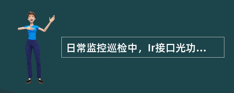 日常监控巡检中，Ir接口光功率取值在（）区间范围内为正常