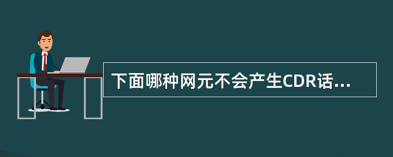 下面哪种网元不会产生CDR话单（）