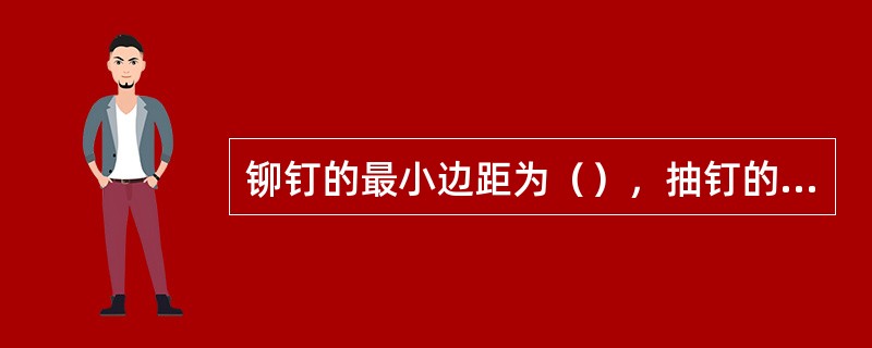 铆钉的最小边距为（），抽钉的最小边距为（）。