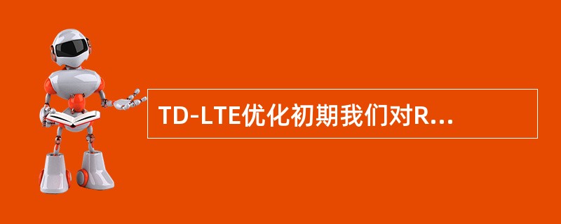 TD-LTE优化初期我们对RSRP的覆盖要求应该是：RSRP大于等于-105dB